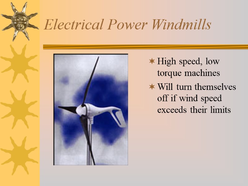 Electrical Power Windmills High speed, low torque machines Will turn themselves off if wind